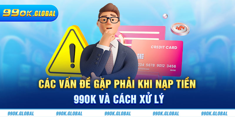 Các vấn đề gặp phải khi nạp tiền 99OK và cách xử lý