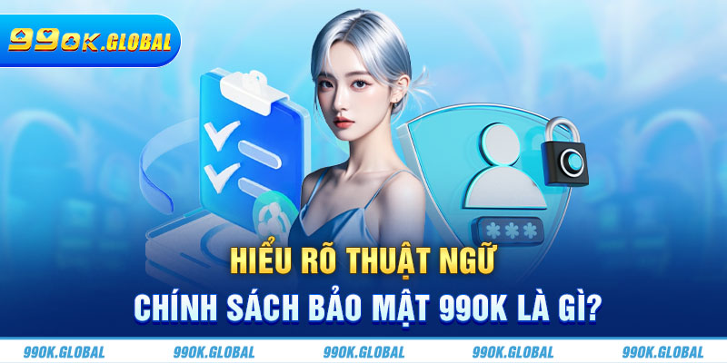 Hiểu rõ thuật ngữ chính sách bảo mật 99OK là gì?