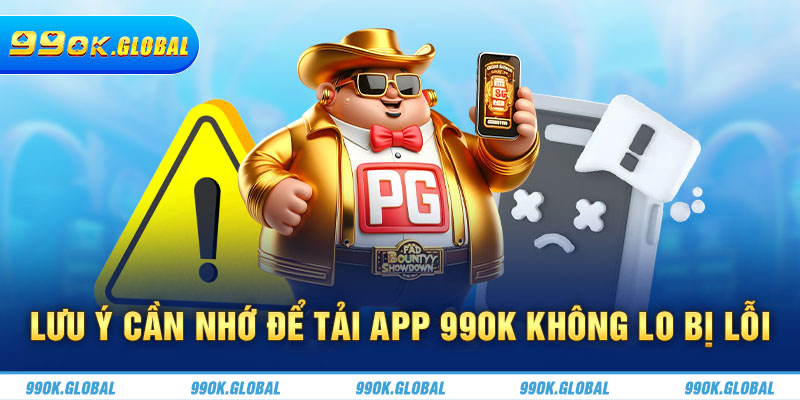 Lưu ý cần nhớ để tải app 99OK không lo bị lỗi